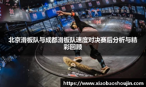 北京滑板队与成都滑板队速度对决赛后分析与精彩回顾
