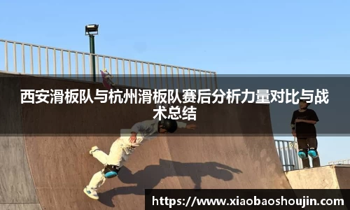 西安滑板队与杭州滑板队赛后分析力量对比与战术总结
