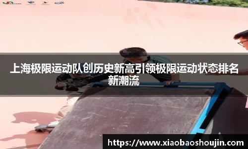 上海极限运动队创历史新高引领极限运动状态排名新潮流