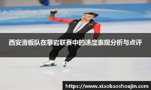 西安滑板队在攀岩联赛中的速度表现分析与点评