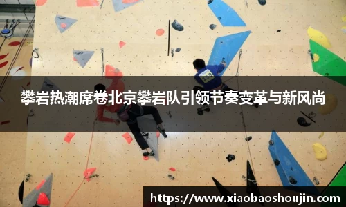 攀岩热潮席卷北京攀岩队引领节奏变革与新风尚