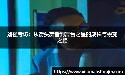刘强专访：从街头舞者到舞台之星的成长与蜕变之路