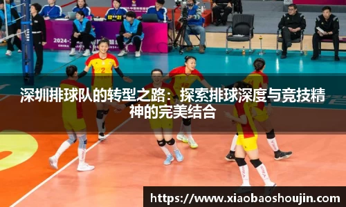 深圳排球队的转型之路：探索排球深度与竞技精神的完美结合
