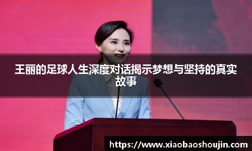王丽的足球人生深度对话揭示梦想与坚持的真实故事