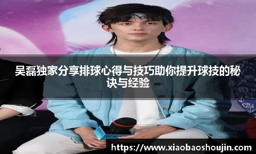 吴磊独家分享排球心得与技巧助你提升球技的秘诀与经验
