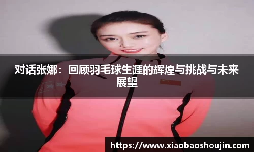 对话张娜：回顾羽毛球生涯的辉煌与挑战与未来展望