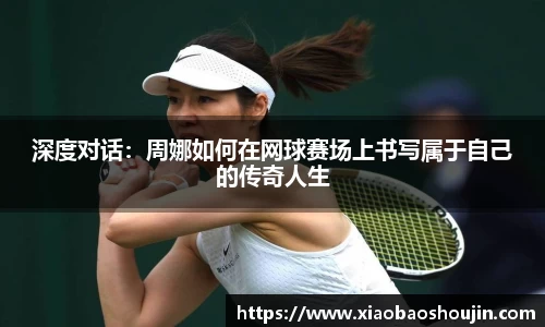 深度对话：周娜如何在网球赛场上书写属于自己的传奇人生