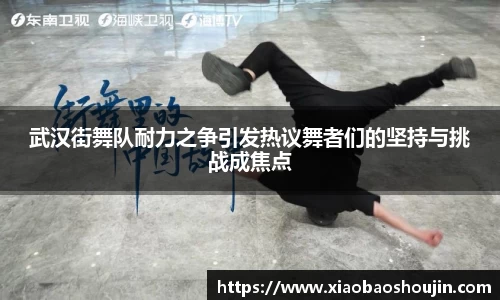 武汉街舞队耐力之争引发热议舞者们的坚持与挑战成焦点