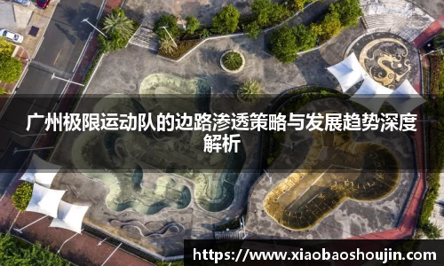 广州极限运动队的边路渗透策略与发展趋势深度解析