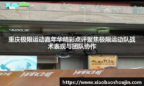 重庆极限运动嘉年华精彩点评聚焦极限运动队战术表现与团队协作